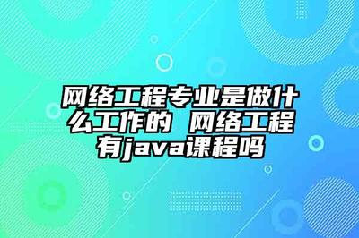 網絡工程專業是做什么工作的 網絡工程有java課程嗎